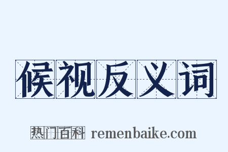候视反义词是什么意思的图片